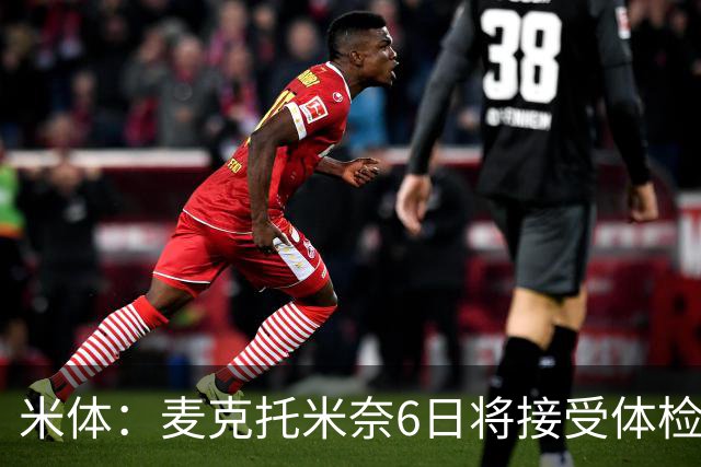 米体：麦克托米奈6日将接受体检，以确定是否可以参加合练