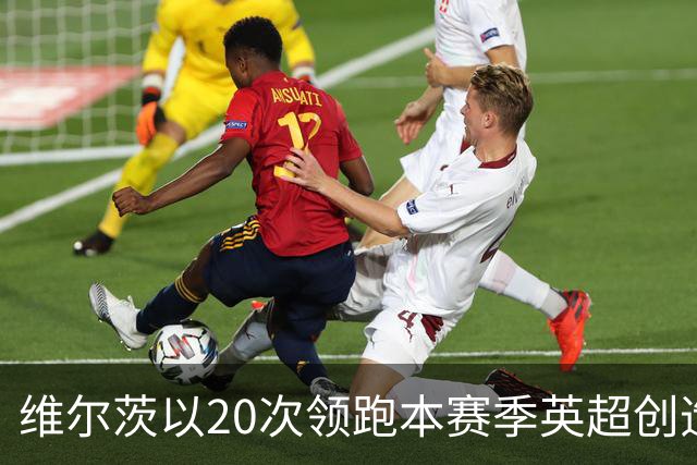 维尔茨以20次领跑本赛季英超创造机会榜，格罗斯18次第二