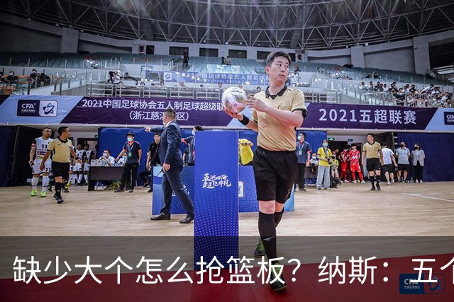 缺少大个怎么抢篮板？纳斯：五个人都必须去抢
