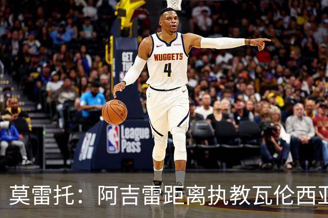莫雷托：阿吉雷距离执教瓦伦西亚仅一步之遥，双方已谈妥协议