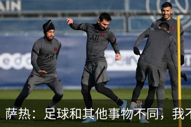 萨热：足球和其他事物不同，我不相信足球问题有一套流水线式解法