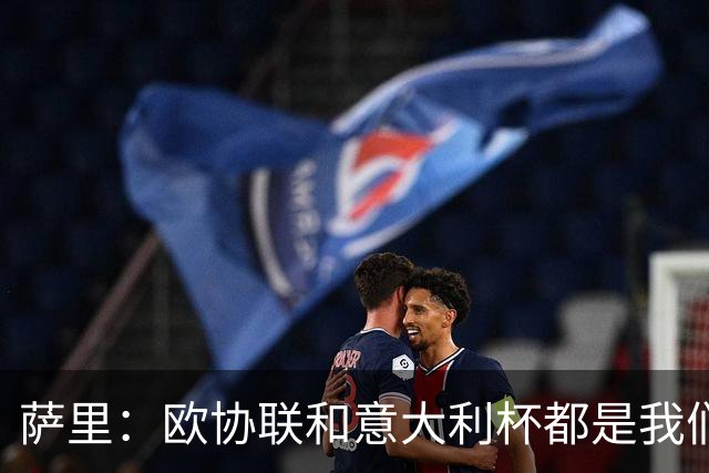 萨里：欧协联和意大利杯都是我们的严肃目标
