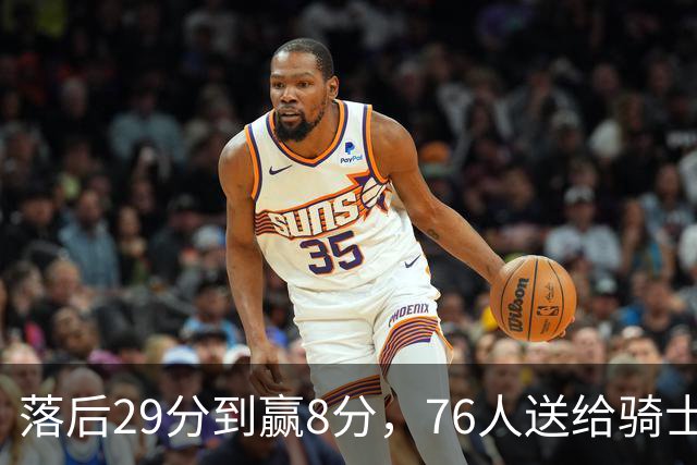 落后29分到赢8分，76人送给骑士队史最大崩盘