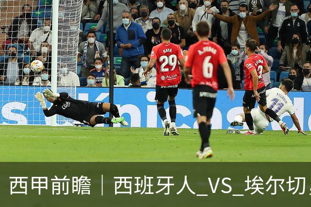 西甲前瞻｜西班牙人 VS 埃尔切，本场大概率陷入拉锯平局