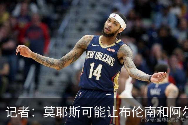 记者：莫耶斯可能让布伦南和阿尔卡拉斯出任中锋