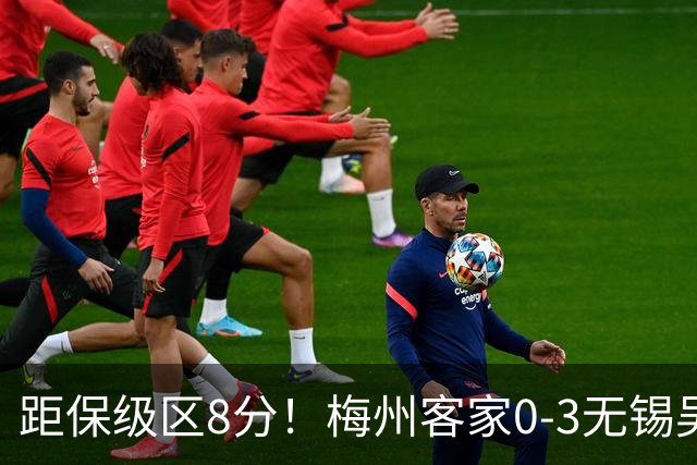 距保级区8分！梅州客家0-3无锡吴钩 唐瑞一条龙破门维尼失单刀