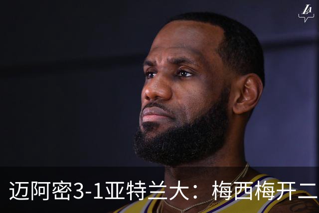 迈阿密3-1亚特兰大：梅西梅开二度助苏亚雷斯双助