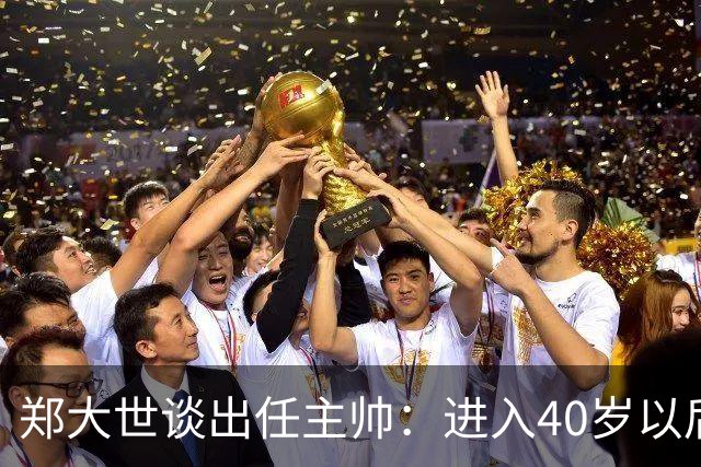 郑大世谈出任主帅：进入40岁以后，中年危机来了，我有些迷茫