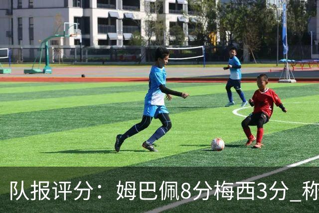 队报评分：姆巴佩8分梅西3分 称梅西令人担心