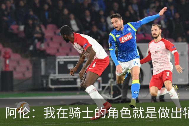 阿伦：我在骑士的角色就是做出牺牲 我们都想让每个人都成功