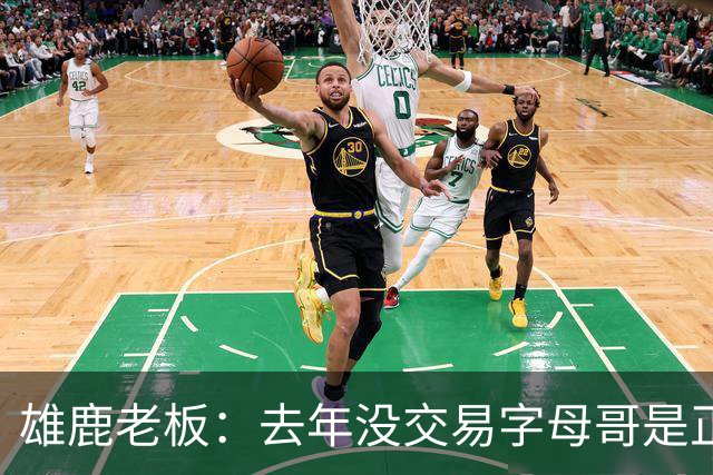 雄鹿老板：去年没交易字母哥是正确的 我们想再给争冠一次机会