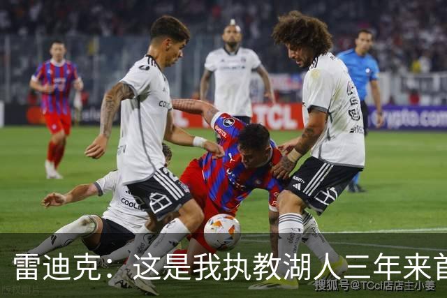 雷迪克：这是我执教湖人三年来首次感觉阵容真正契合