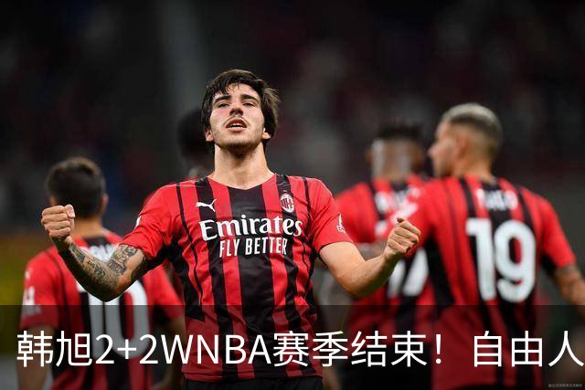 韩旭2+2WNBA赛季结束！自由人0-3遭横扫 梦想时隔13年进总决赛