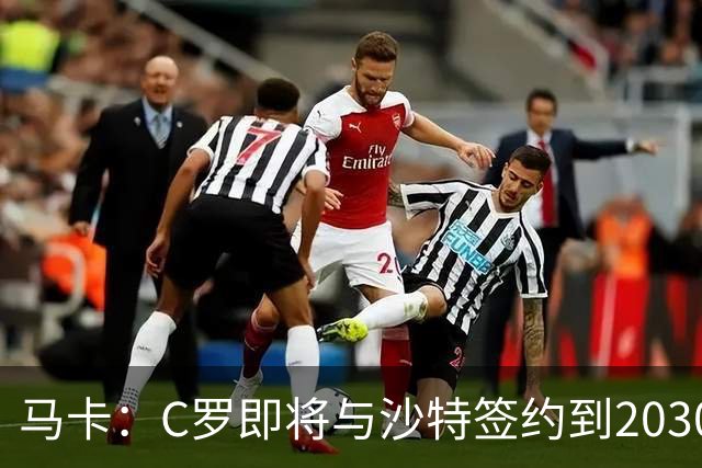 马卡：C罗即将与沙特签约到2030年 球员+大使身份