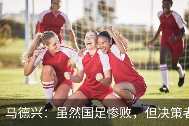 马德兴：虽然国足惨败，但决策者不能上头把安东尼奥推出来