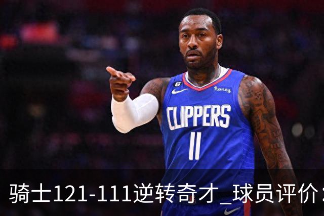 骑士121-111逆转奇才 球员评价：4人优秀，6人及格