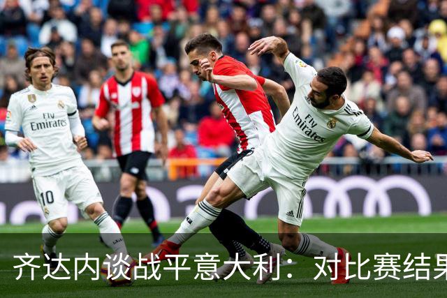齐达内谈战平意大利：对比赛结果非常失望，但依然为球员感到骄傲