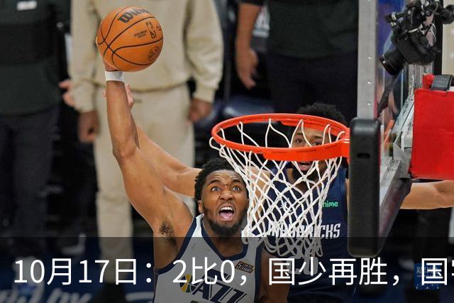 10月17日：2比0，国少再胜，国字号梯队，全面复苏，中国男足迎来更新换代