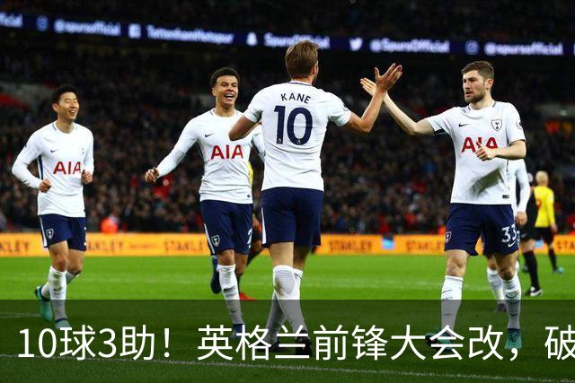 10球3助！英格兰前锋大会改，破1948年纪录，名宿：建议改踢后腰
