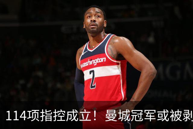 114项指控成立！曼城冠军或被剥夺，曼联利物浦递补？