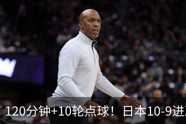 120分钟+10轮点球！日本10-9进决赛 国足铜牌赛将战乌兹