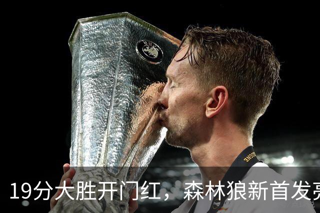 19分大胜开门红，森林狼新首发亮相！三球首秀11分+库明加抢镜