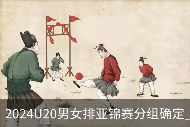 2024U20男女排亚锦赛分组确定 中青女排主场作战