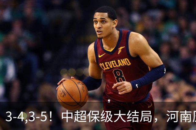 3-4,3-5！中超保级大结局，河南压哨上岸，昔日冠军球队掉入中甲