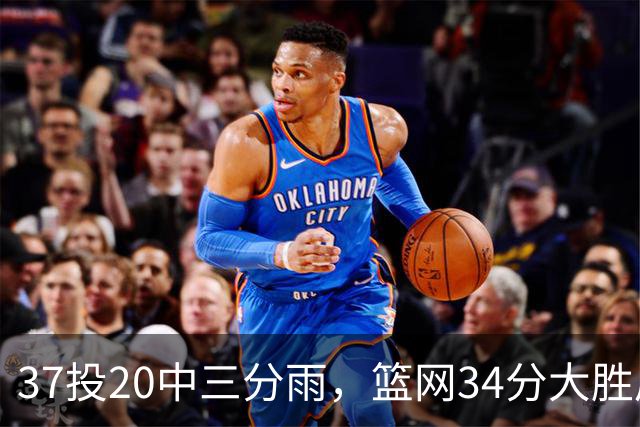 37投20中三分雨，篮网34分大胜后回主场