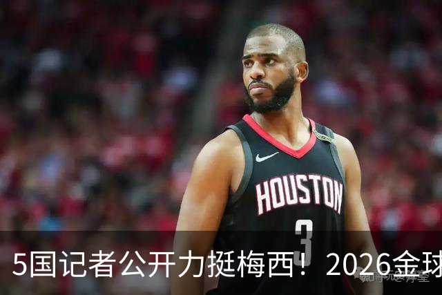 5国记者公开力挺梅西！2026金球奖，梅西拿到先手票
