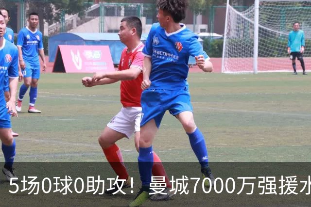 5场0球0助攻！曼城7000万强援水土不服 主力位置恐将不保