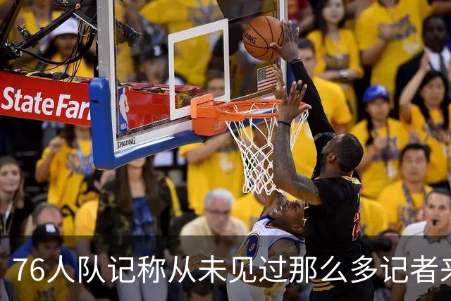 76人队记称从未见过那么多记者来现场 詹姆斯仍是第一个到训练营