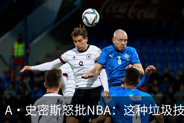 A·史密斯怒批NBA：这种垃圾技犯别吹 让他们场上互喷