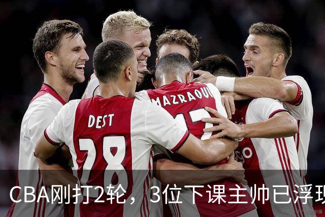 CBA刚打2轮，3位下课主帅已浮现，1本土教练在列