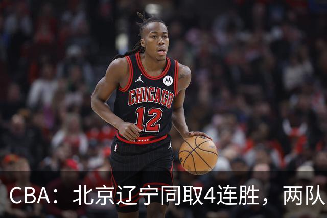 CBA：北京辽宁同取4连胜，两队不败含金量差在哪？