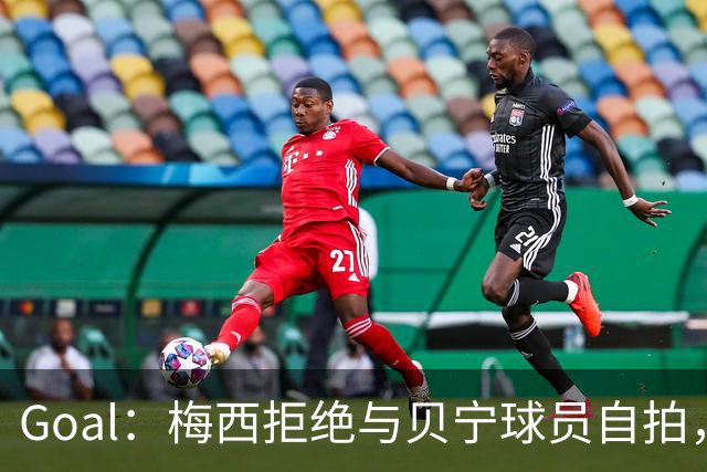 Goal：梅西拒绝与贝宁球员自拍，部分网友因此指责他种族歧视