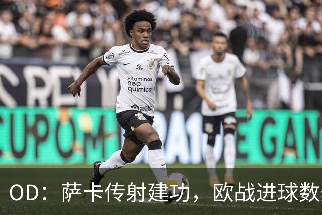 OD：萨卡传射建功，欧战进球数升至阿森纳队史第二