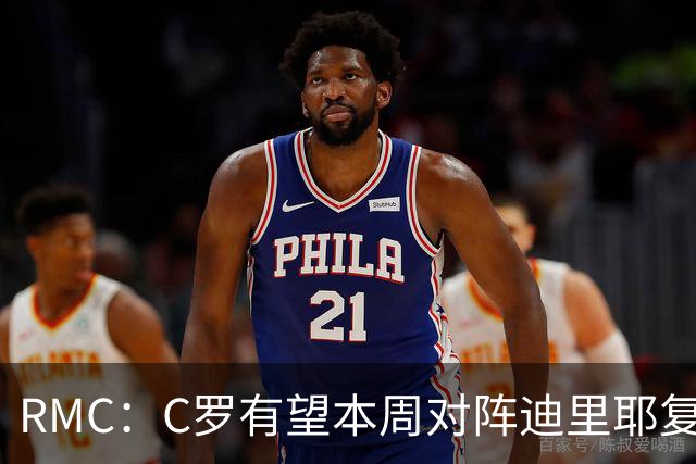 RMC：C罗有望本周对阵迪里耶复出，是否首发有待观察